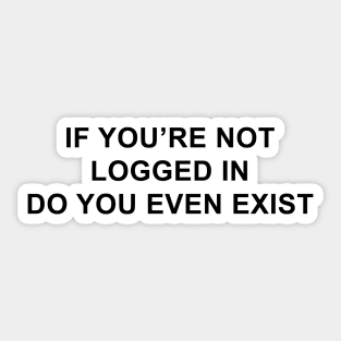 If You're Not Logged In Do You Even Exist Sticker